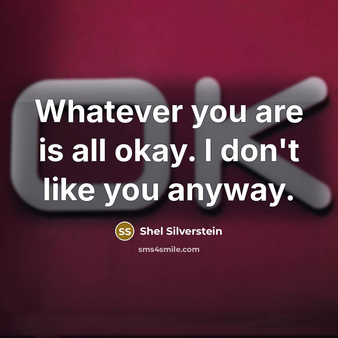 “Whatever you are is all okay. I don't like you…” quote by Shel Silverstein