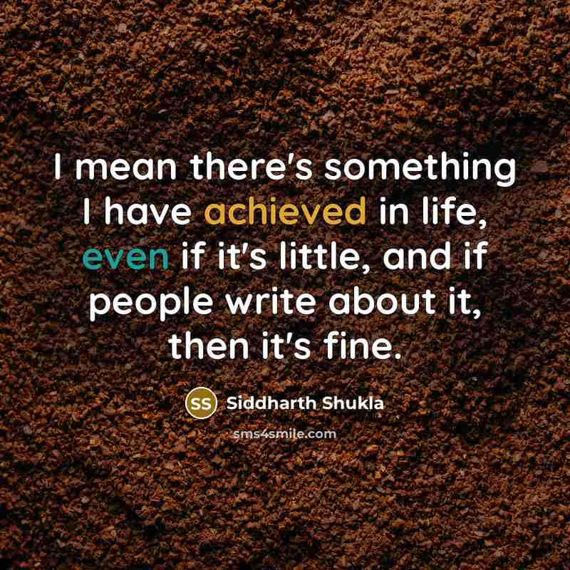 “I mean there's something I have achieved in life, even if it's little, and if people write about it, then it's fine.” quote by Siddharth Shukla