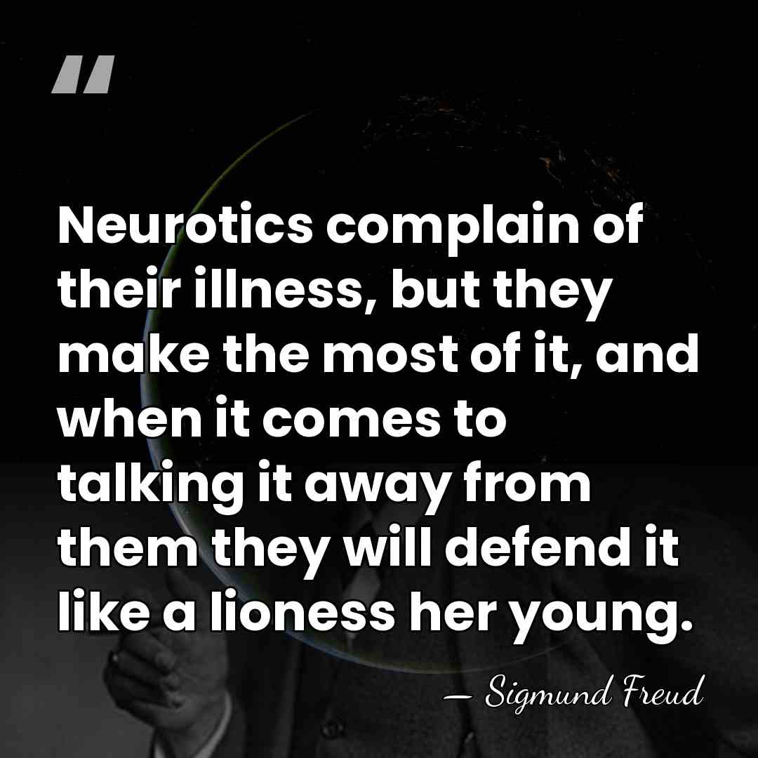 Neurotics complain of their illness, but they make the most of it,&hellip; - Sigmund Freud