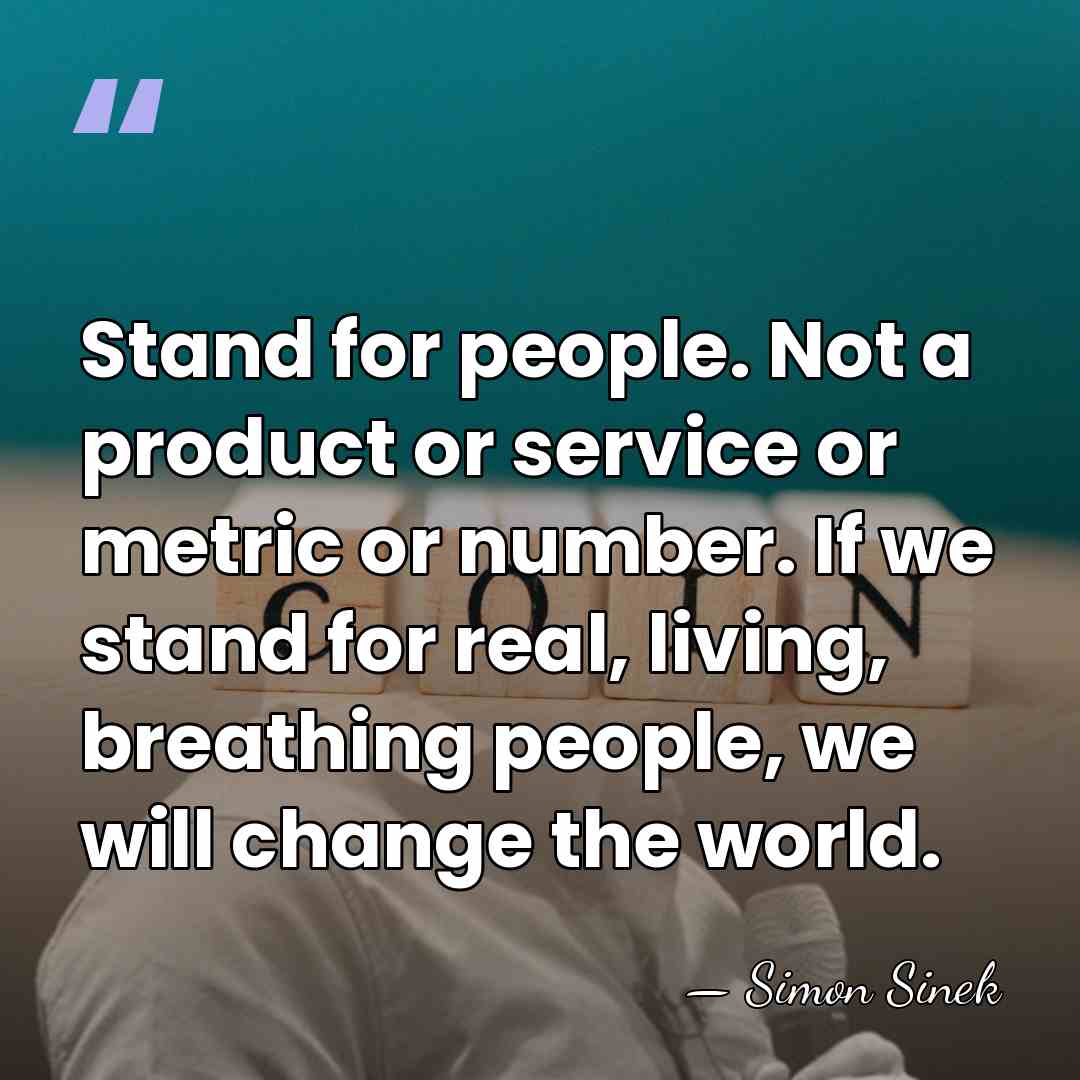 Stand for people. Not a product or service or metric or number.&hellip; - Simon Sinek