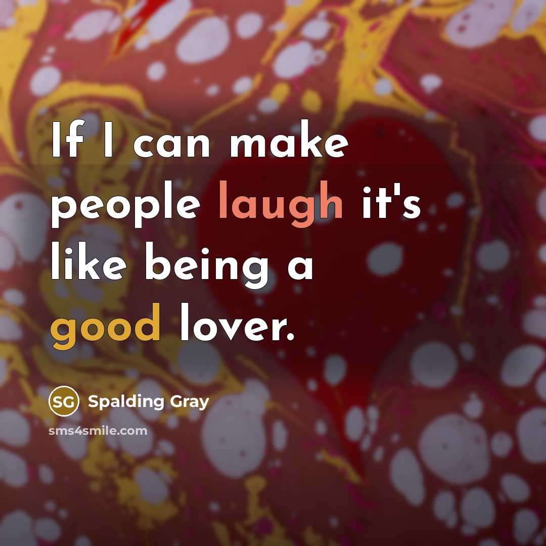 “If I can make people laugh it's like being a good lover.” quote by Spalding Gray