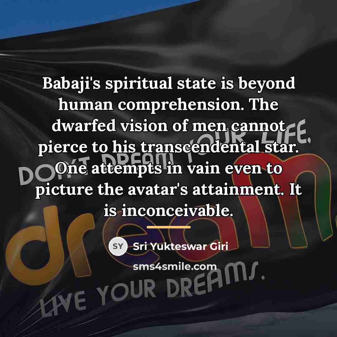 “Babaji's spiritual state is beyond human comprehension. The dwarfed vision…” quote by Sri Yukteswar Giri