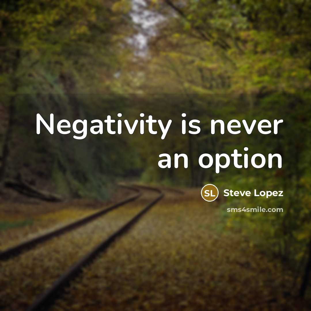 “Negativity is never an option…” quote by Steve Lopez