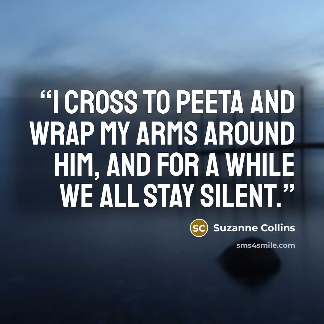 “I cross to Peeta and wrap my arms around him, and for a while we all stay silent.” quote by Suzanne Collins