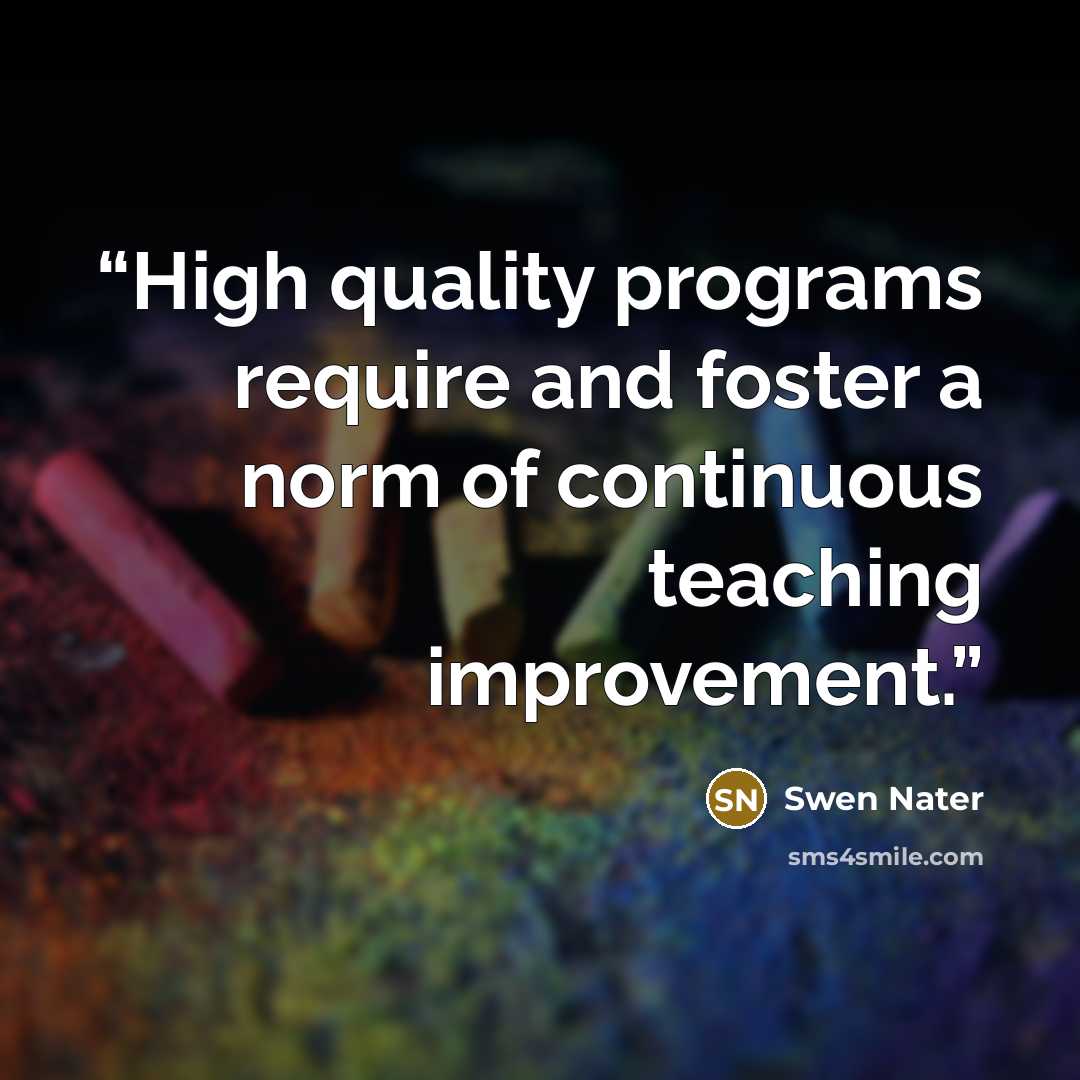 “High quality programs require and foster a norm of continuous teaching improvement.” quote by Swen Nater