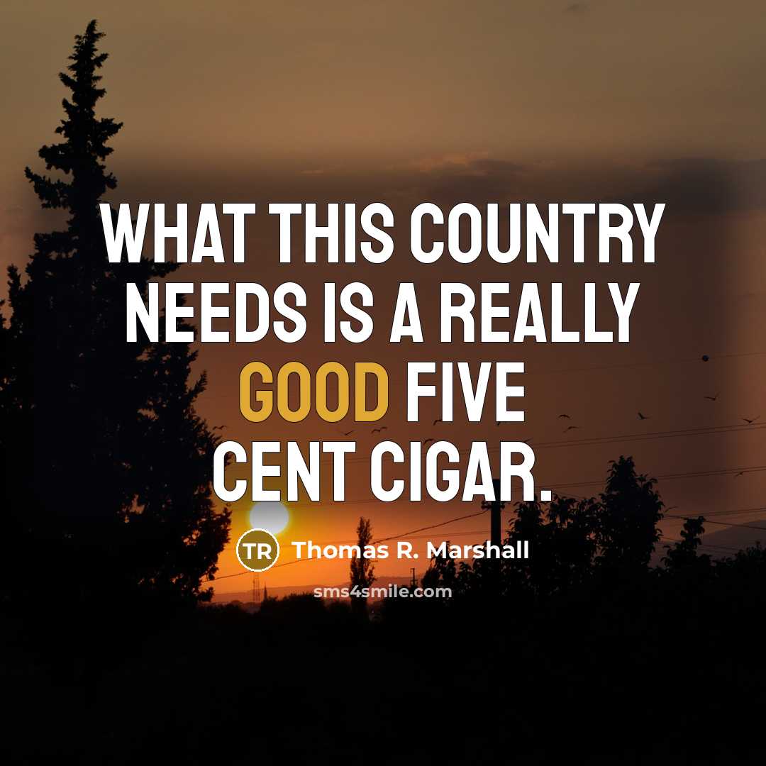 “What this country needs is a really good five cent cigar.” quote by Thomas R. Marshall