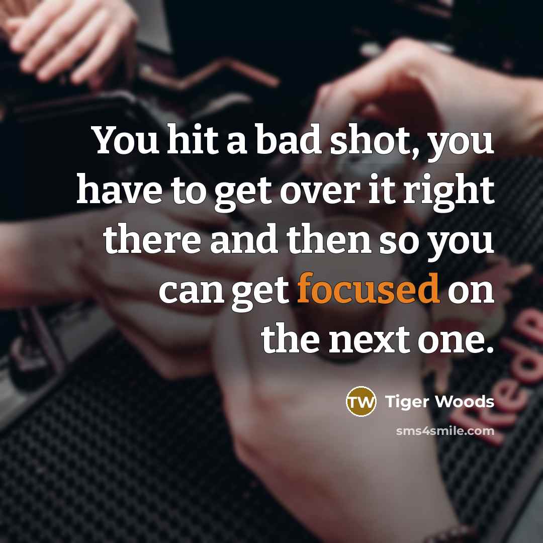 “You hit a bad shot, you have to get over…” quote by Tiger Woods