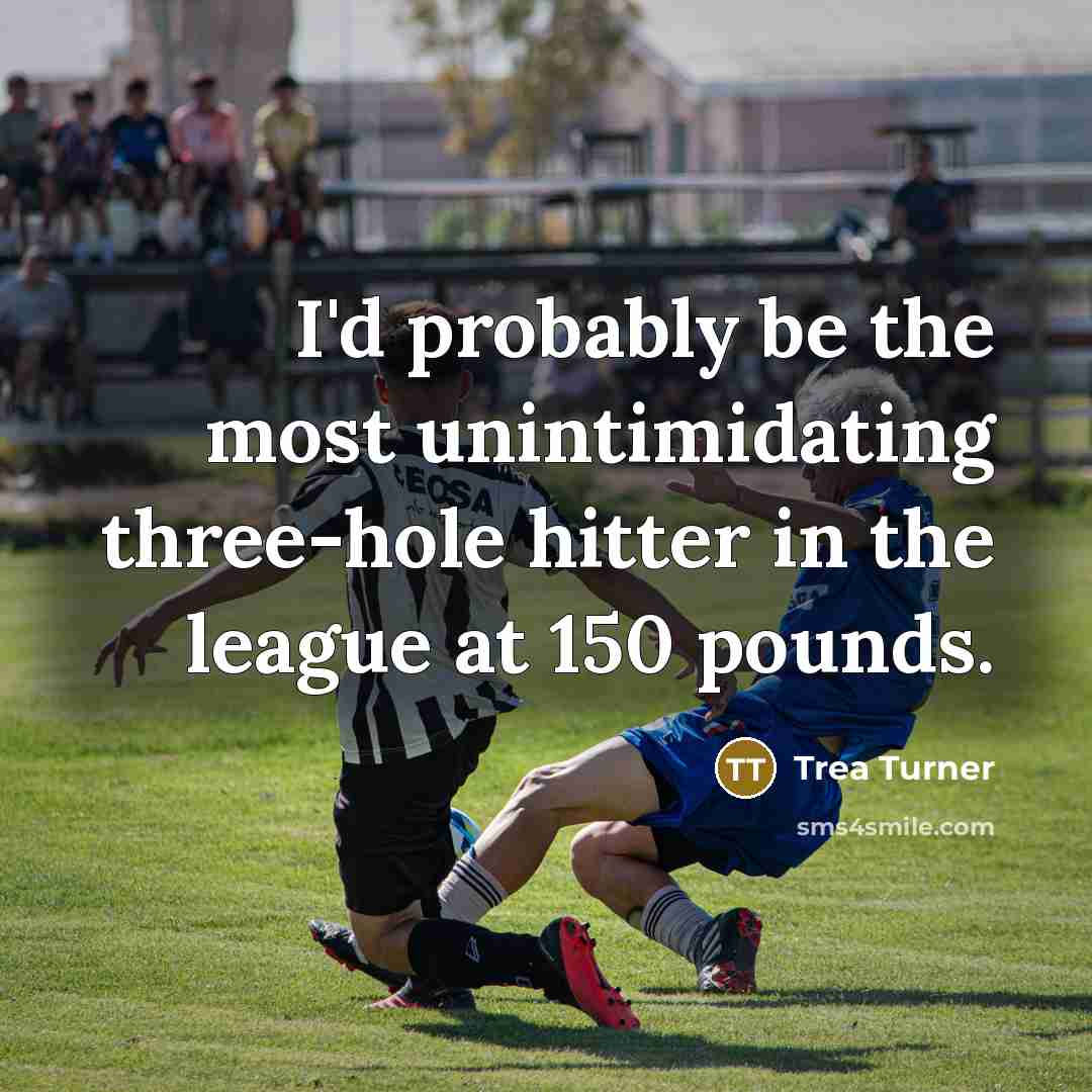 “I'd probably be the most unintimidating three-hole hitter in the…” quote by Trea Turner
