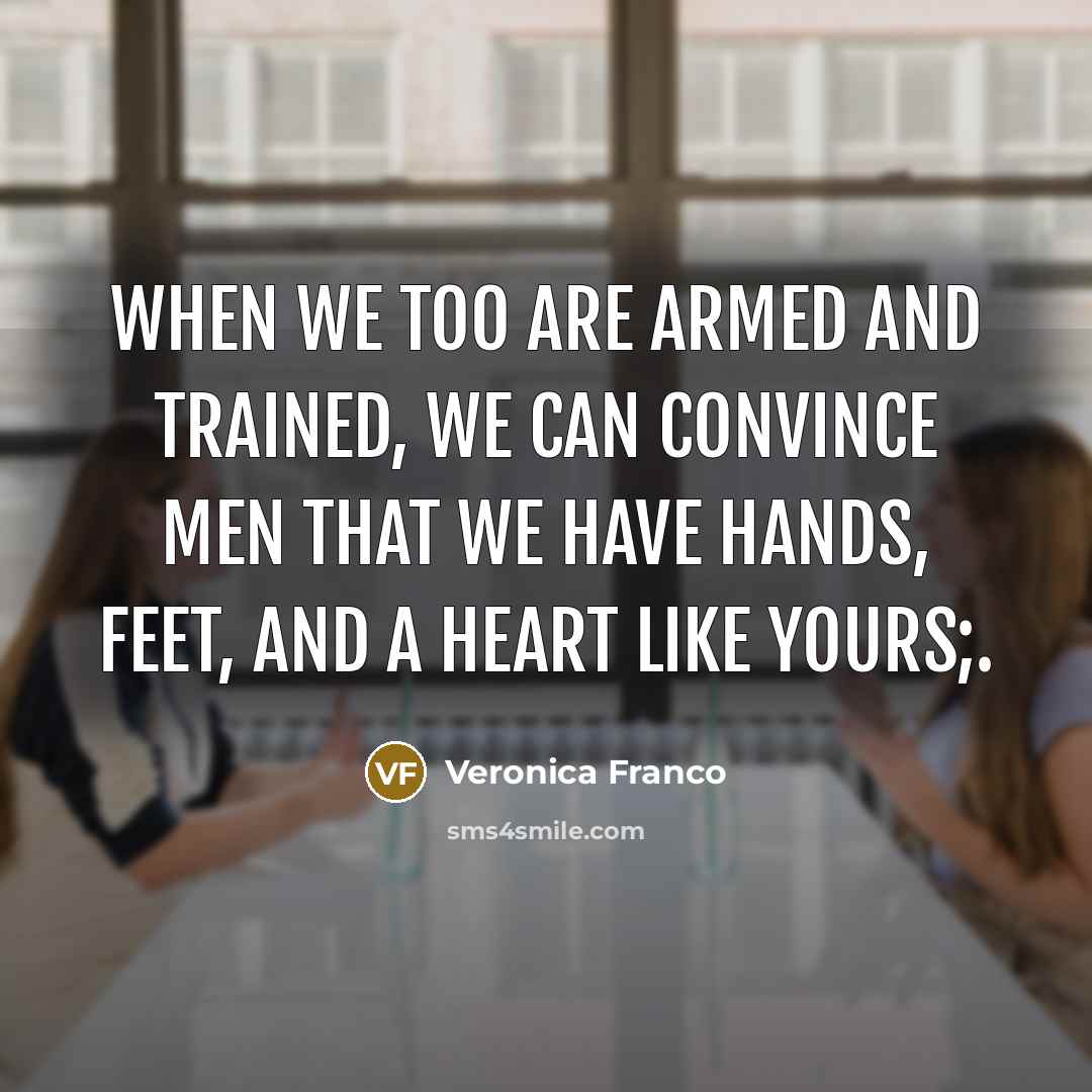 “When we too are armed and trained, we can convince men that we have hands, feet, and a heart like yours;.” quote by Veronica Franco
