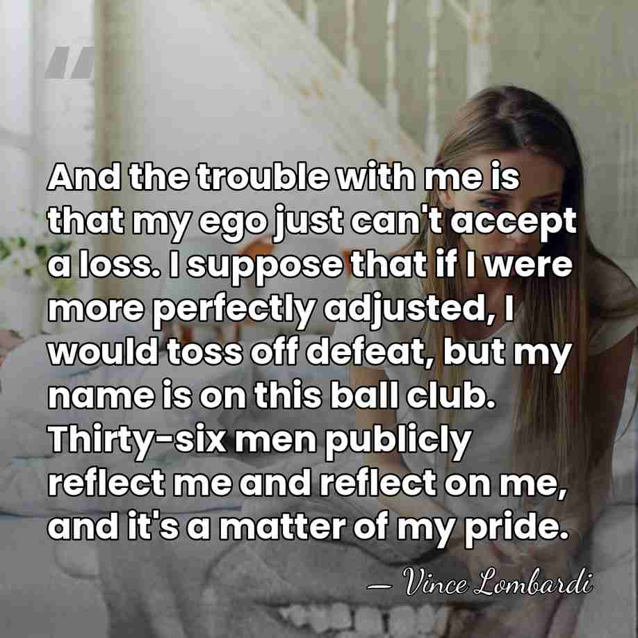 And the trouble with me is that my ego just can't accept&hellip; - Vince Lombardi