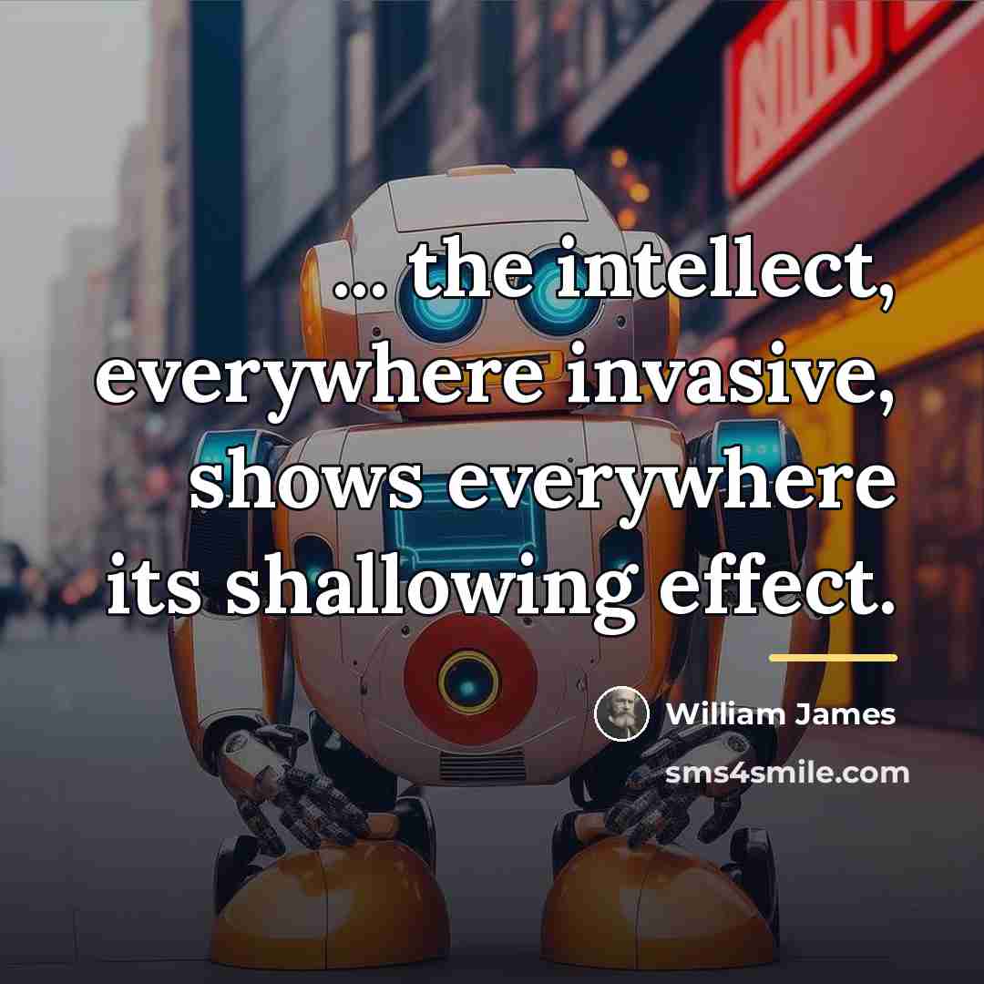 “... the intellect, everywhere invasive, shows everywhere its shallowing effect.…” quote by William James