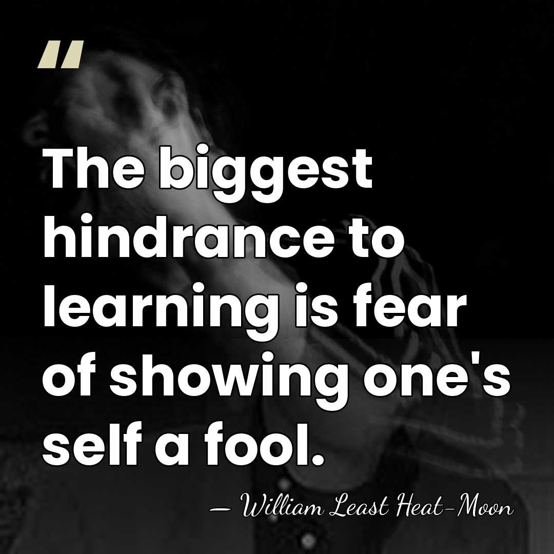 The biggest hindrance to learning is fear of showing one's self a&hellip; - William Least Heat-Moon