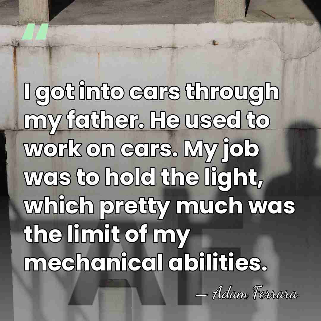 I got into cars through my father. He used to work on&hellip; - Adam Ferrara