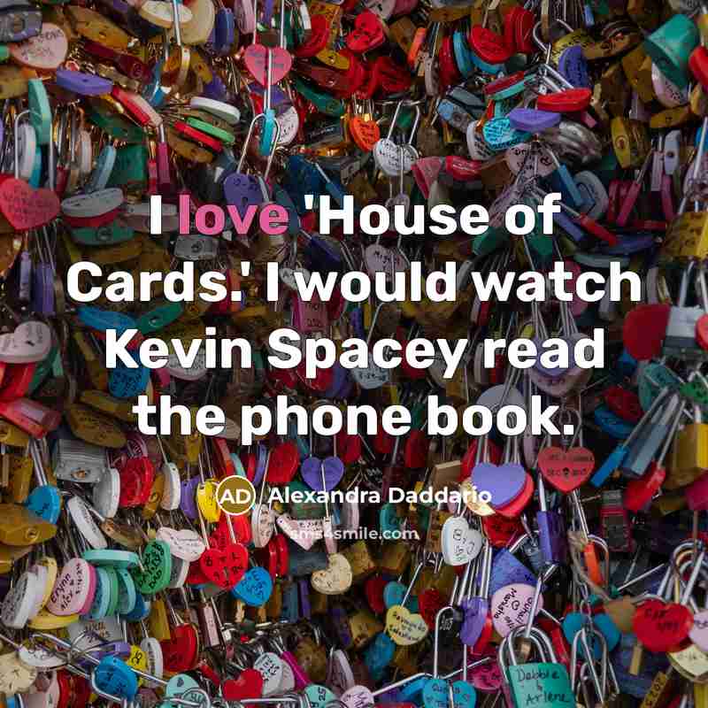“I love 'House of Cards.' I would watch Kevin Spacey…” quote by Alexandra Daddario