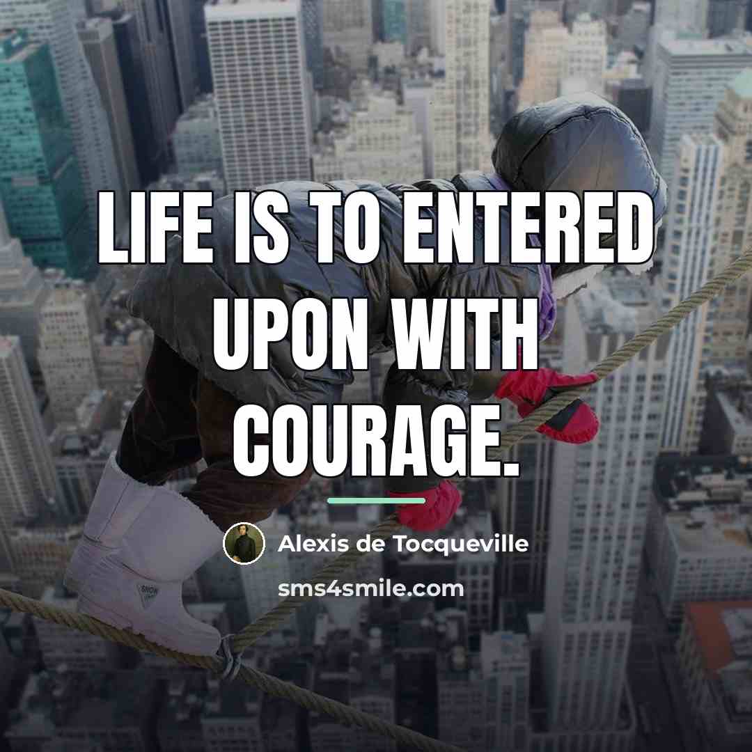 “Life is to entered upon with courage.…” quote by Alexis De Tocqueville
