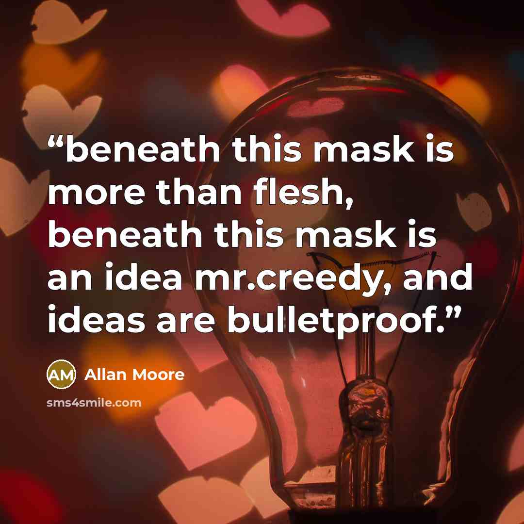 “beneath this mask is more than flesh, beneath this mask is an idea mr.creedy, and ideas are bulletproof.” quote by Allan Moore