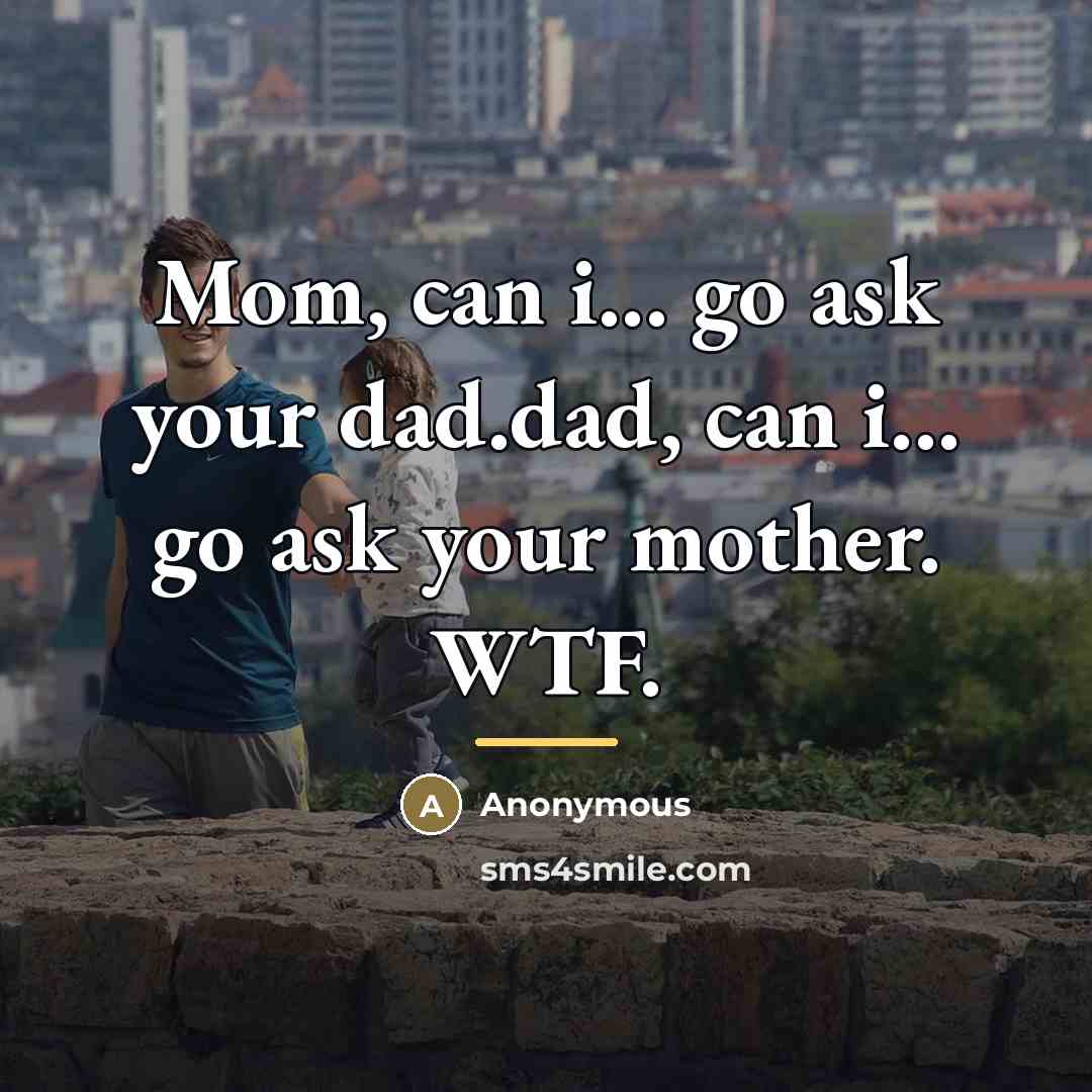 “Mom, can i... go ask your dad.dad, can i... go…” quote by Anonymous