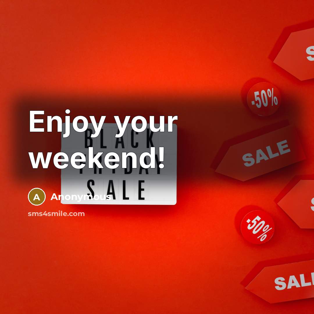“Enjoy your weekend!” quote by Anonymous