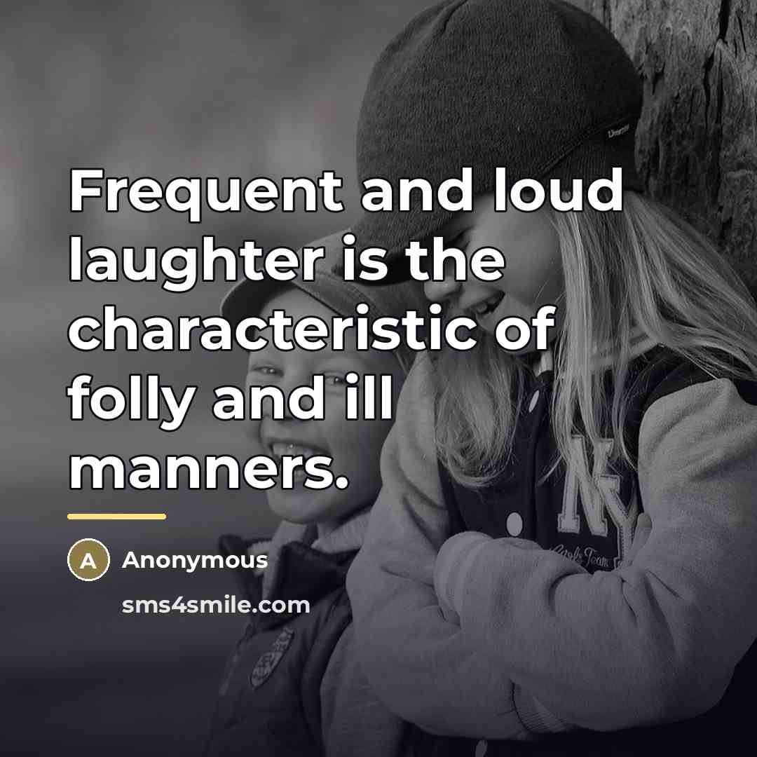“Frequent and loud laughter is the characteristic of folly and…” quote by Anonymous
