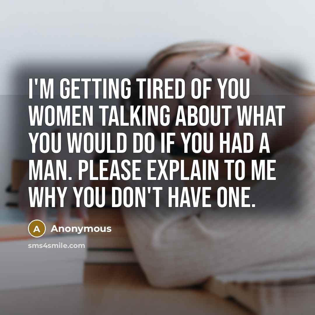 “I'm getting tired of you women talking about what you…” quote by Anonymous