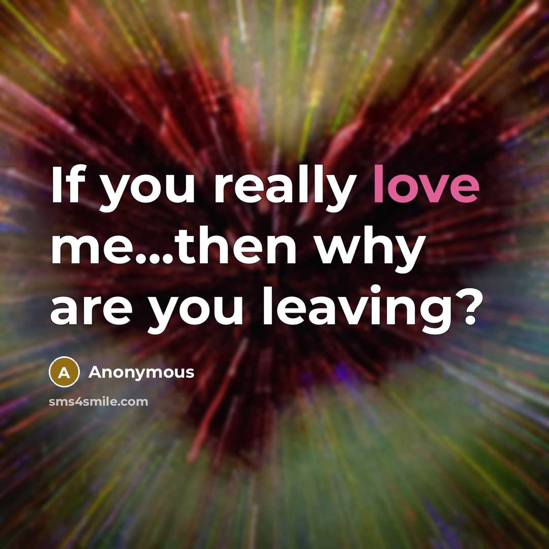 “If you really love me...then why are you leaving?” quote by Anonymous