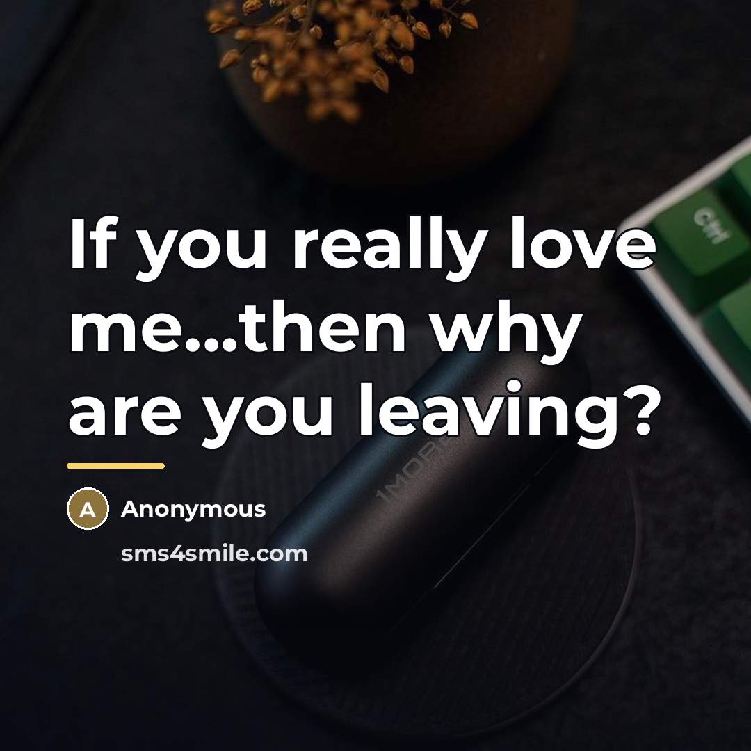 “If you really love me...then why are you leaving?…” quote by Anonymous
