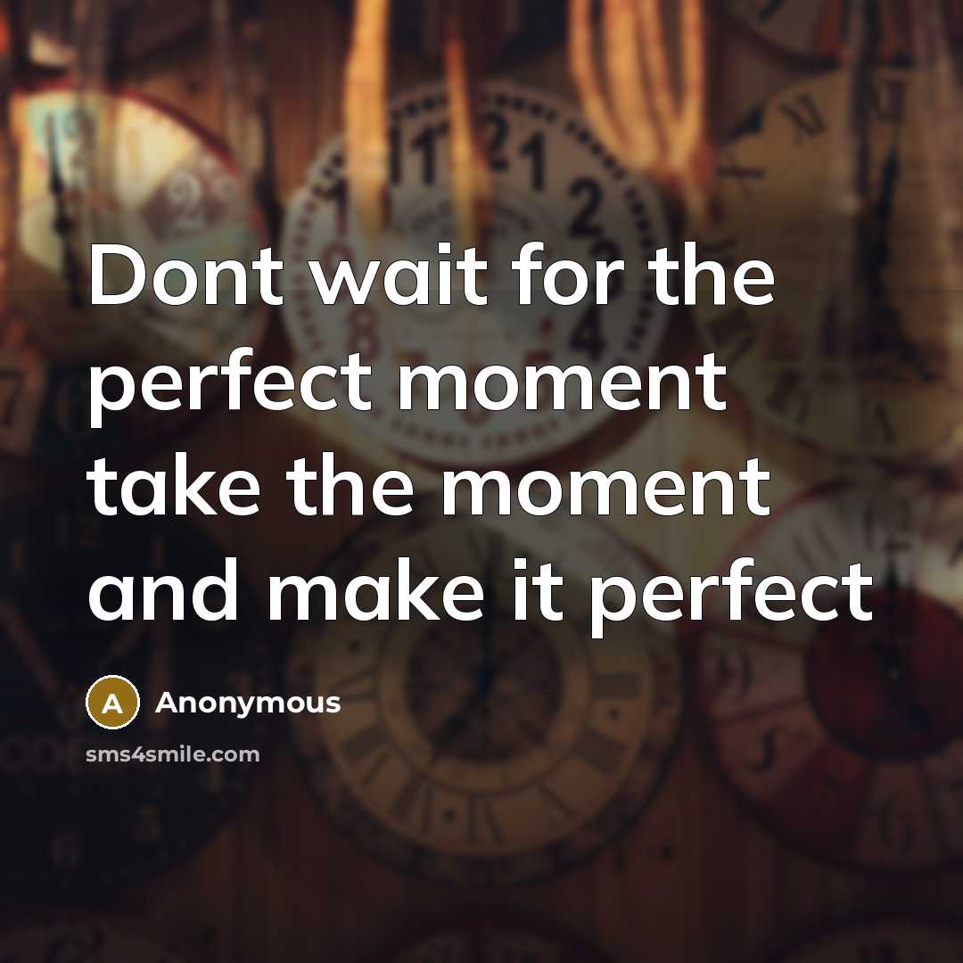 “Dont wait for the perfect moment take the moment and make it perfect” quote by Anonymous