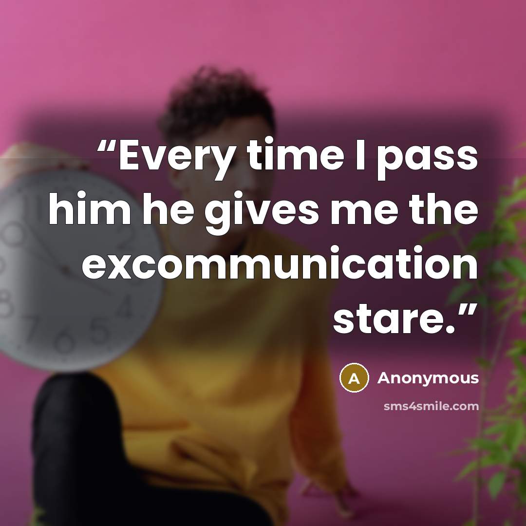 “Every time I pass him he gives me the excommunication stare.” quote by Anonymous