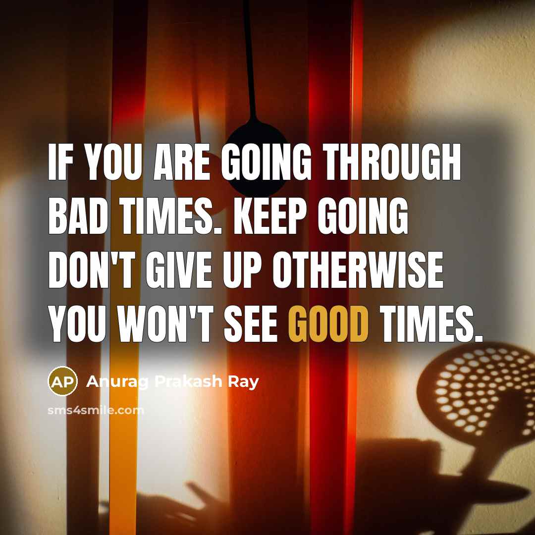 “If you are going through bad times. Keep going don't…” quote by Anurag Prakash Ray
