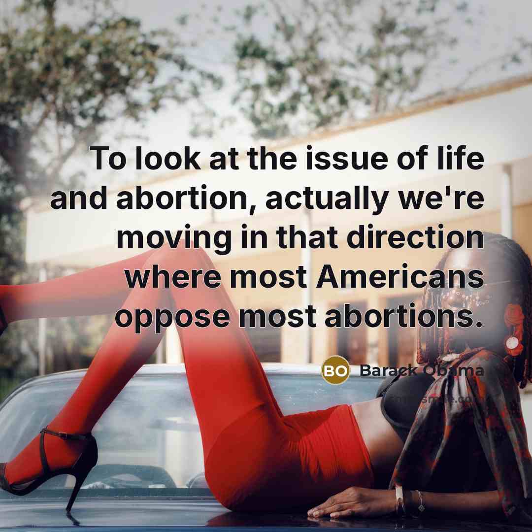 “To look at the issue of life and abortion, actually…” quote by Barack Obama
