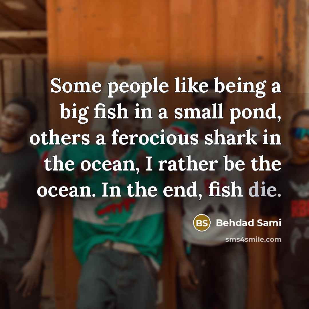 “Some people like being a big fish in a small…” quote by Behdad Sami
