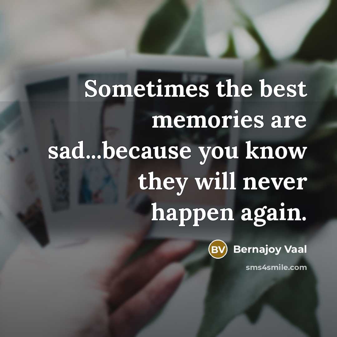“Sometimes the best memories are sad...because you know they will never happen again.” quote by Bernajoy Vaal