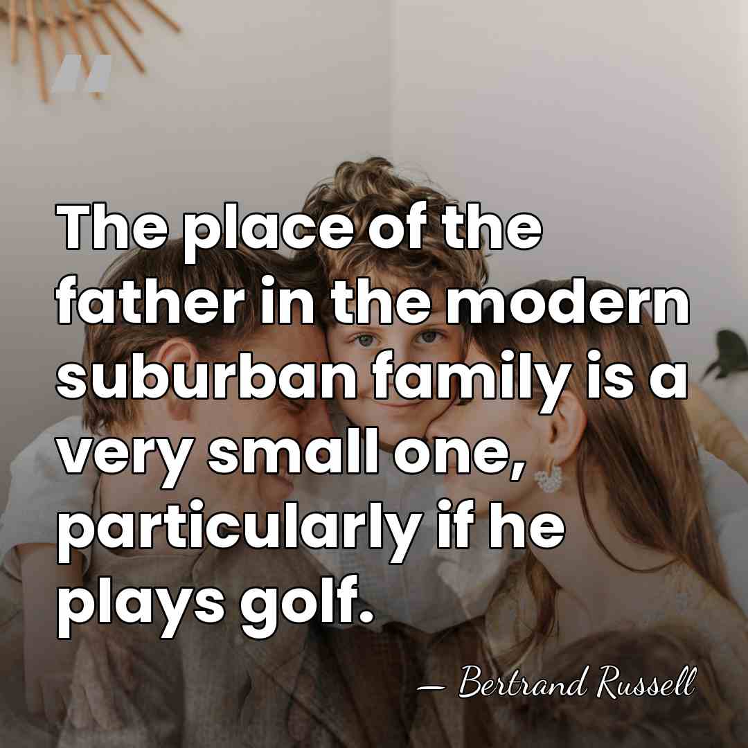 The place of the father in the modern suburban family is a&hellip; - Bertrand Russell