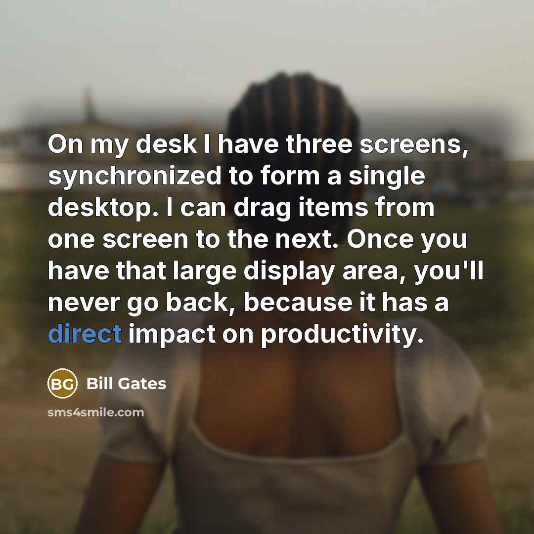 “On my desk I have three screens, synchronized to form…” quote by Bill Gates