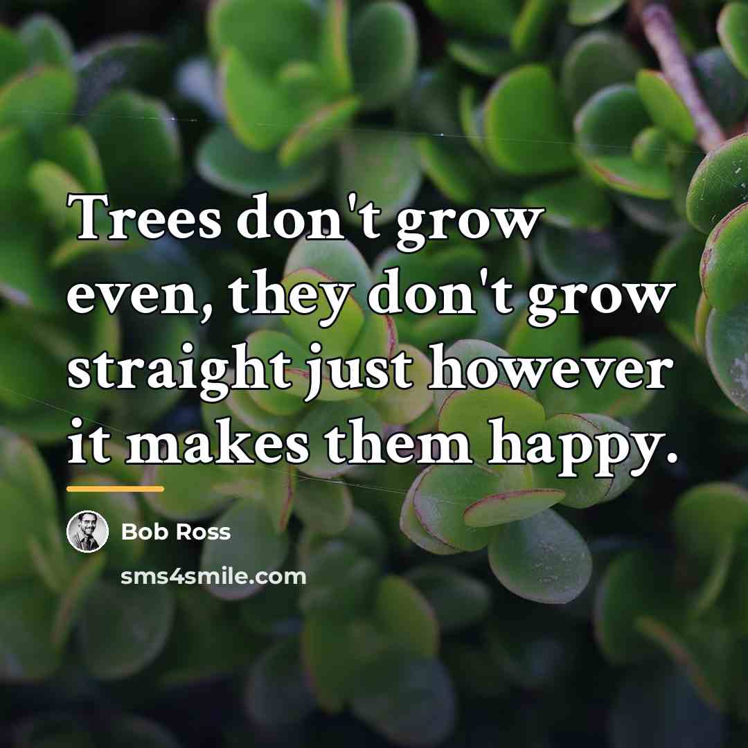 “Trees don't grow even, they don't grow straight just however…” quote by Bob Ross