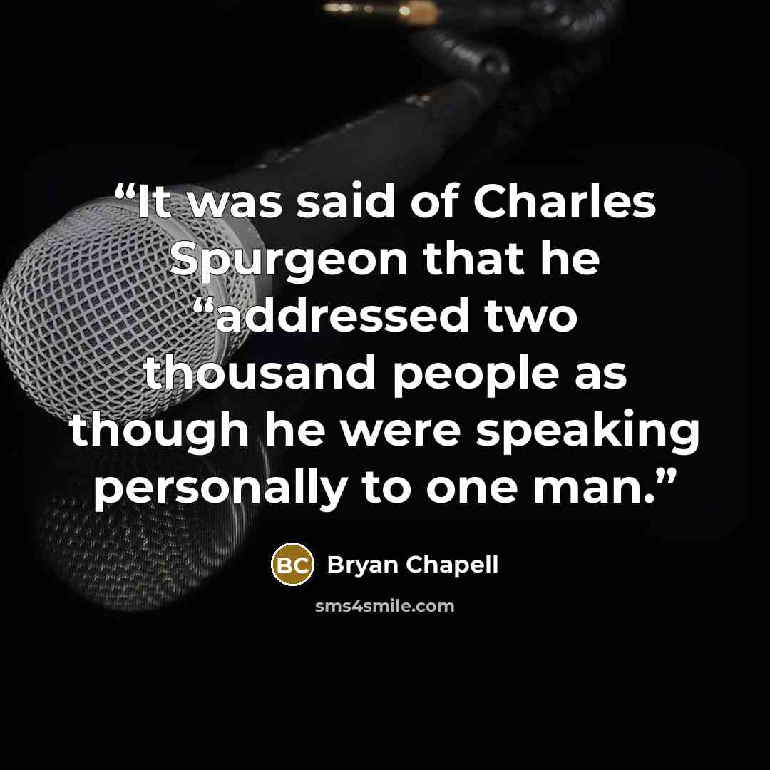 “It was said of Charles Spurgeon that he “addressed two thousand people as though he were speaking personally to one man.” quote by Bryan Chapell