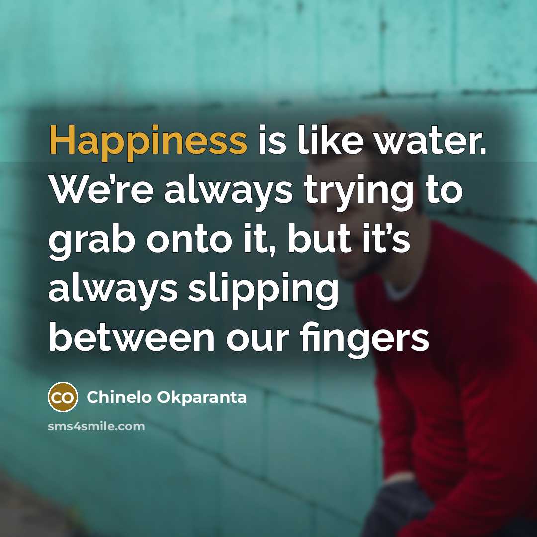 “Happiness is like water. We’re always trying to grab onto…” quote by Chinelo Okparanta
