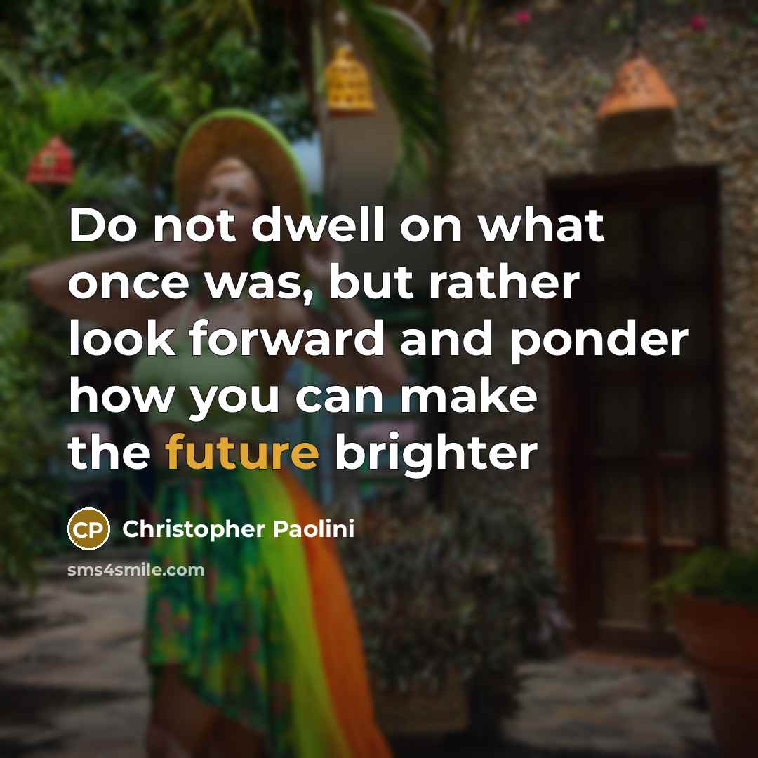“Do not dwell on what once was, but rather look…” quote by Christopher Paolini