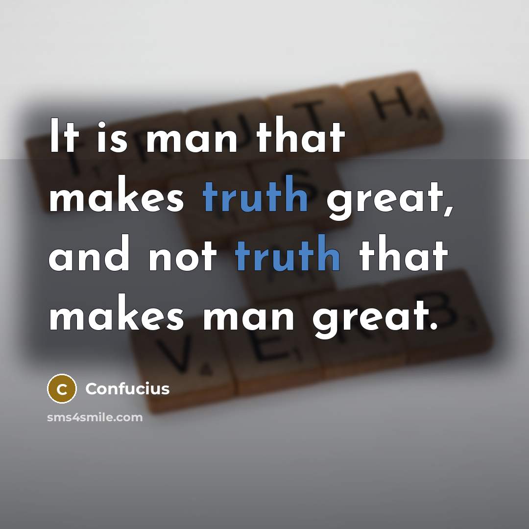 “It is man that makes truth great, and not truth…” quote by Confucius