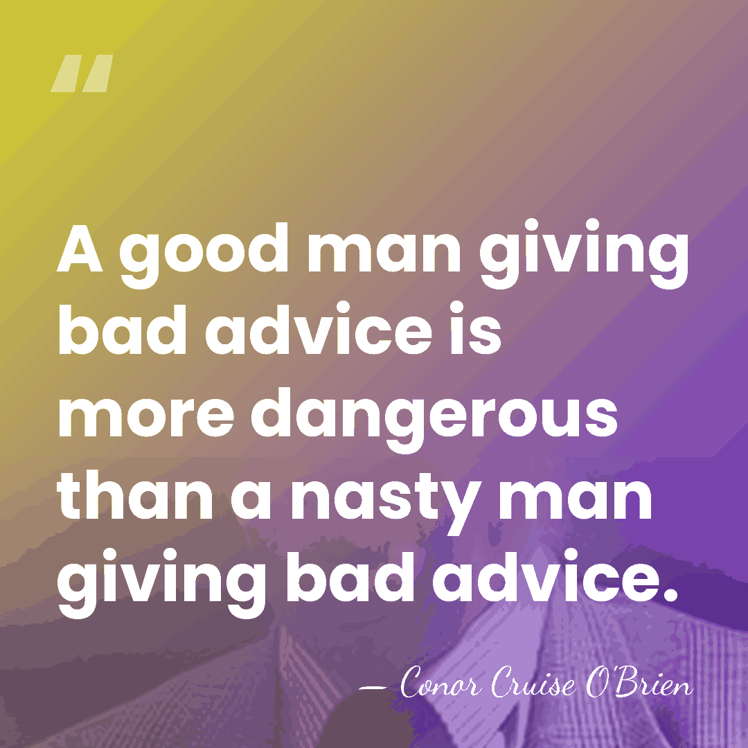 A good man giving bad advice is more dangerous than a nasty&hellip; - Conor Cruise O'Brien
