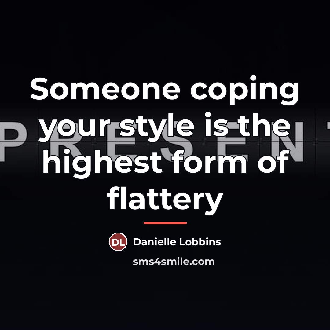 “Someone coping your style is the highest form of flattery…” quote by Danielle Lobbins
