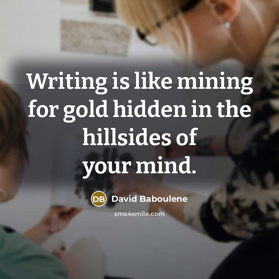 “Writing is like mining for gold hidden in the hillsides…” quote by David Baboulene