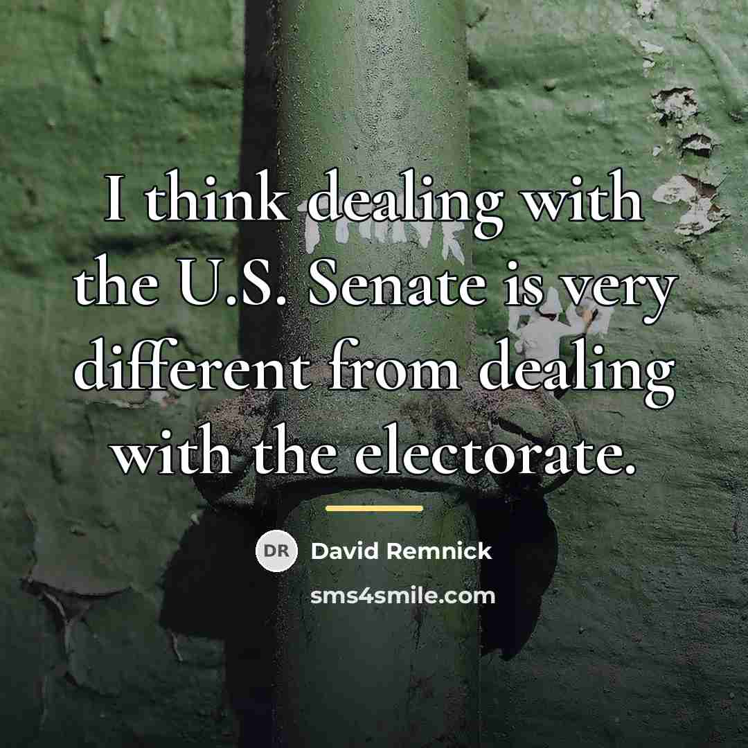 “I think dealing with the U.S. Senate is very different…” quote by David Remnick
