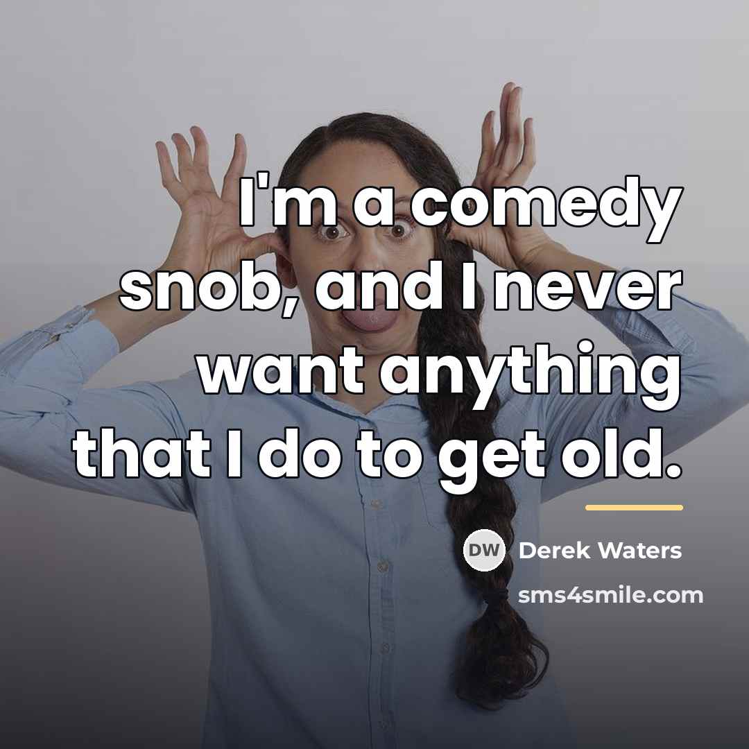 “I'm a comedy snob, and I never want anything that…” quote by Derek Waters