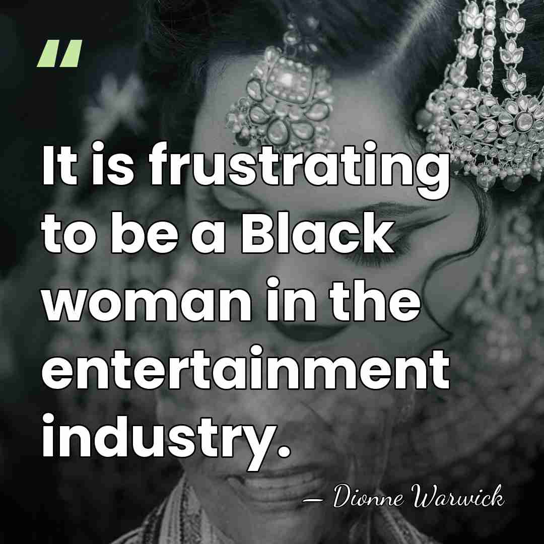 It is frustrating to be a Black woman in the entertainment industry. - Dionne Warwick