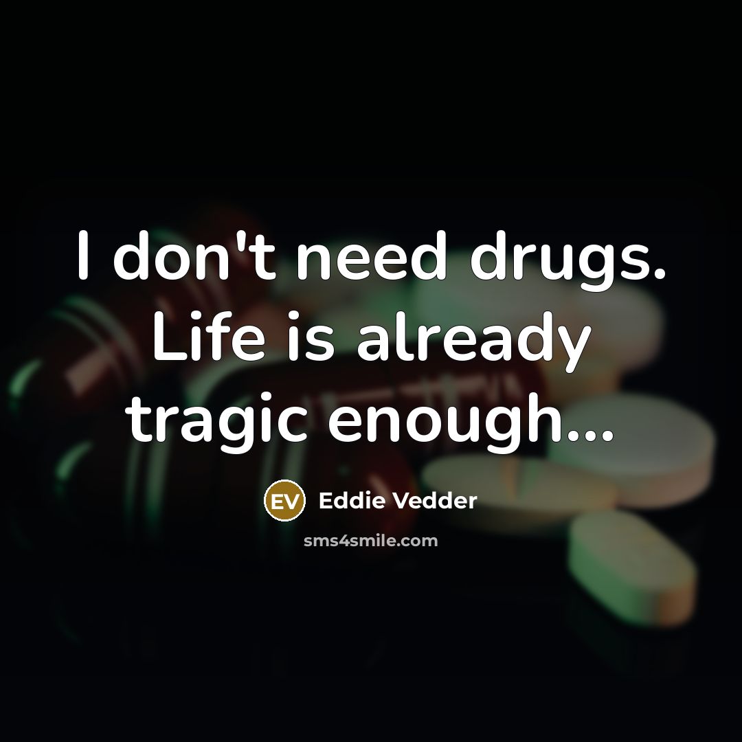 “I don't need drugs. Life is already tragic enough....…” quote by Eddie Vedder