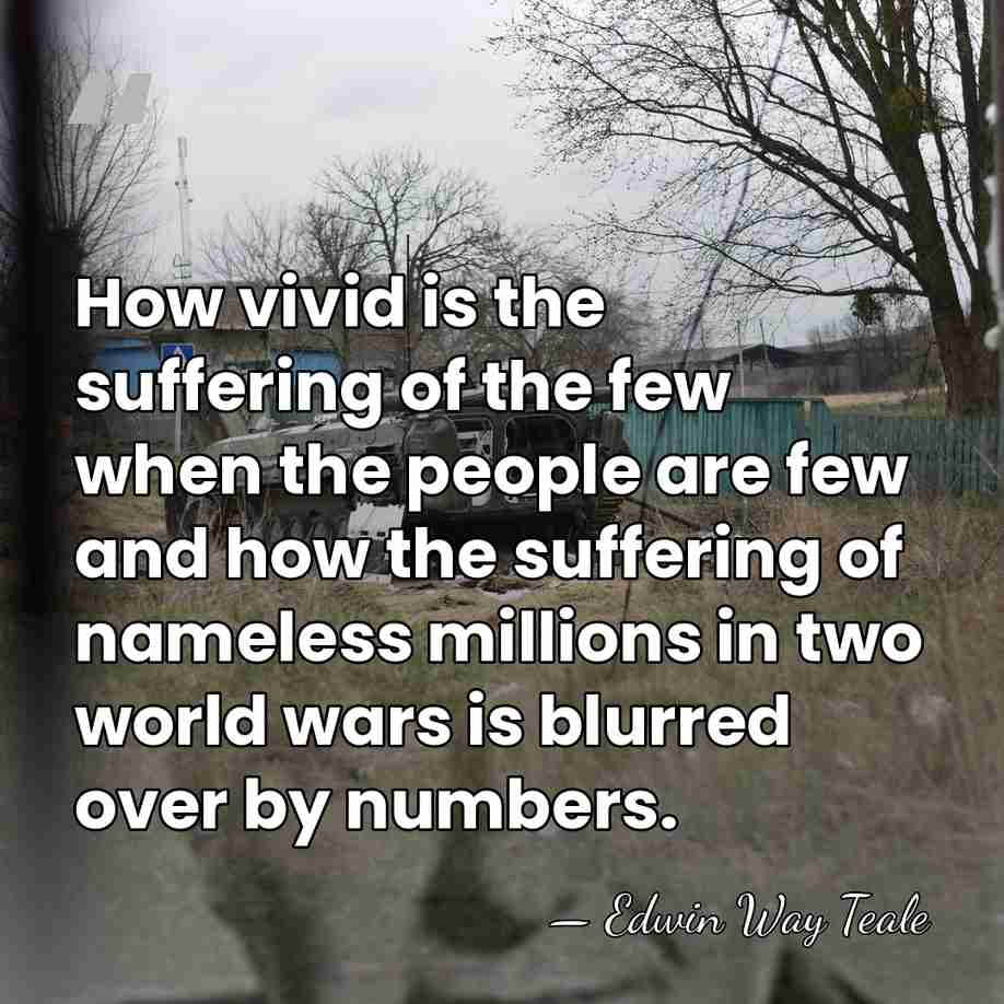 How vivid is the suffering of the few when the people are&hellip; - Edwin Way Teale