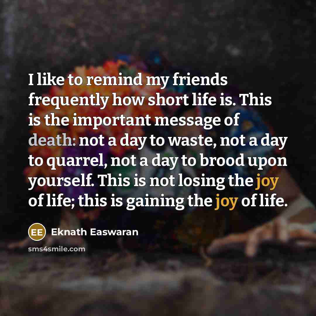 “I like to remind my friends frequently how short life…” quote by Eknath Easwaran