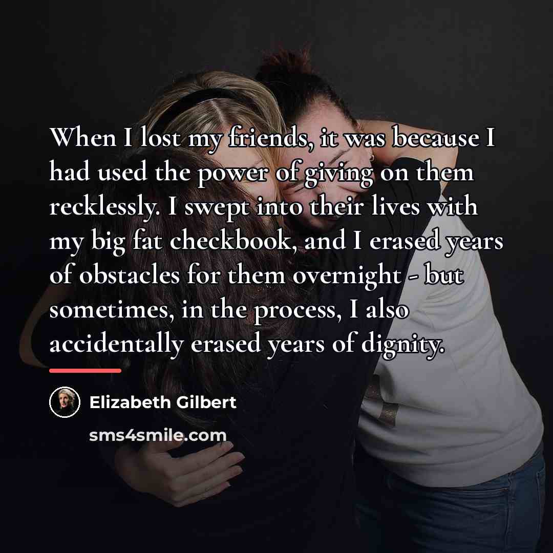 “When I lost my friends, it was because I had…” quote by Elizabeth Gilbert