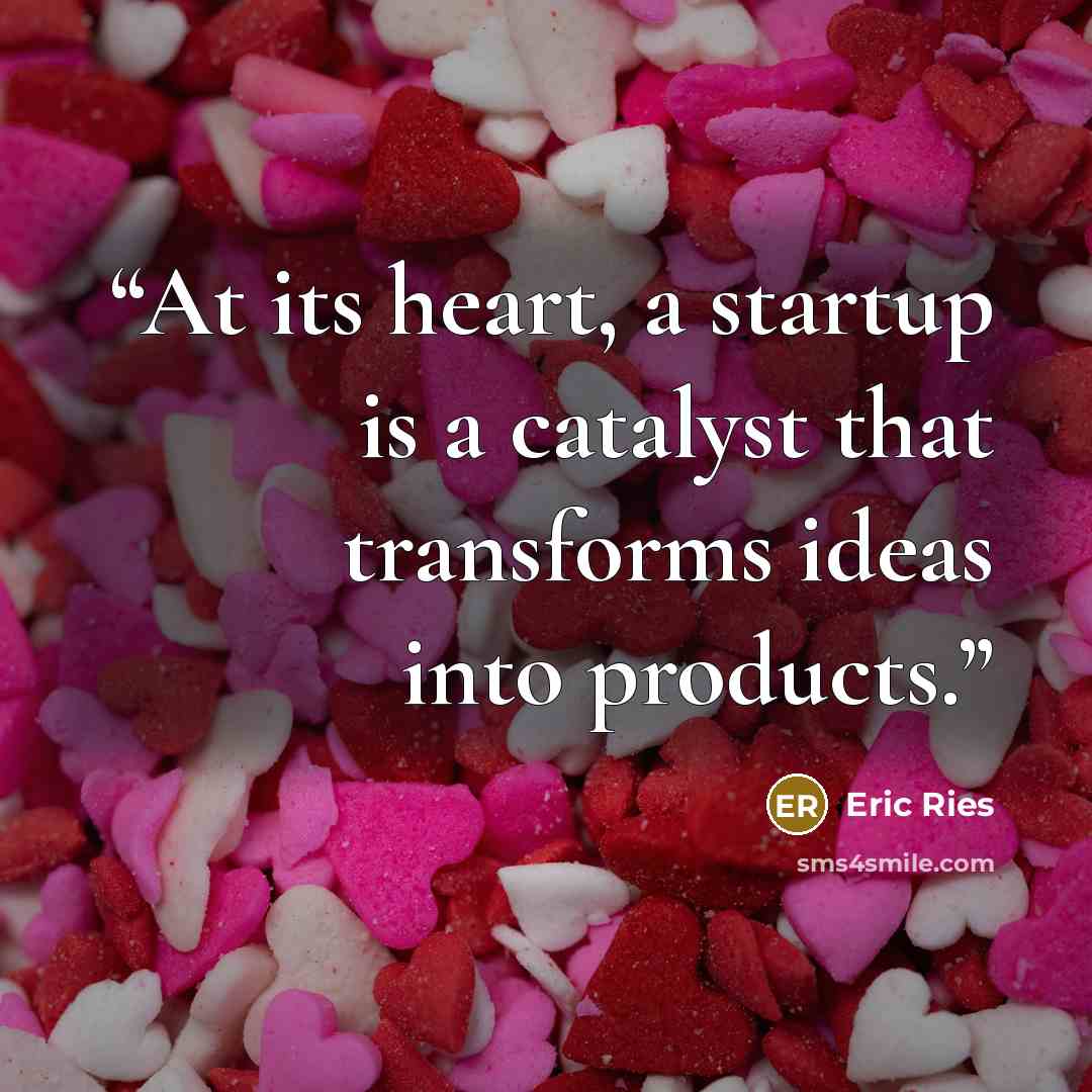 “At its heart, a startup is a catalyst that transforms ideas into products.” quote by Eric Ries